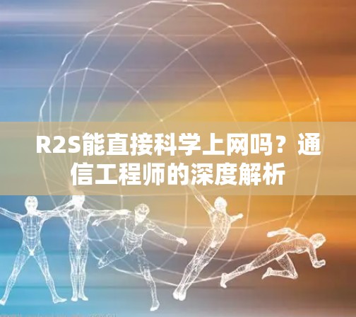 R2S能直接科学上网吗？通信工程师的深度解析