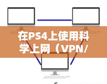 在PS4上使用科学上网（VPN/代理）时，为避免消耗手机热点或流量套餐的流量，可以通过以下方法优化下载流程