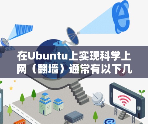 在Ubuntu上实现科学上网（翻墙）通常有以下几种方法，具体选择取决于你的需求和技术水平。请注意，遵守当地法律法规，确保使用合法用途