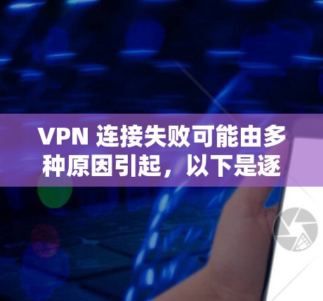 VPN 连接失败可能由多种原因引起,以下是逐步排查和解决问题的步骤 VPN 连接失败可能由多种原因引起,以下是逐步排查和解决问题的步骤