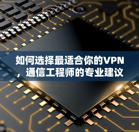 如何选择最适合你的VPN，通信工程师的专业建议