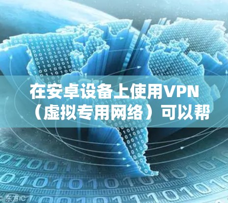 在安卓设备上使用VPN（虚拟专用网络）可以帮助你加密网络流量、保护隐私、绕过地域限制或安全地访问公司内网。以下是安卓版VPN的详细指南
