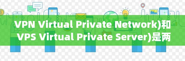 VPN Virtual Private Network)和 VPS Virtual Private Server)是两种不同的技术，但有时可以结合使用。以下是它们的区别和联系