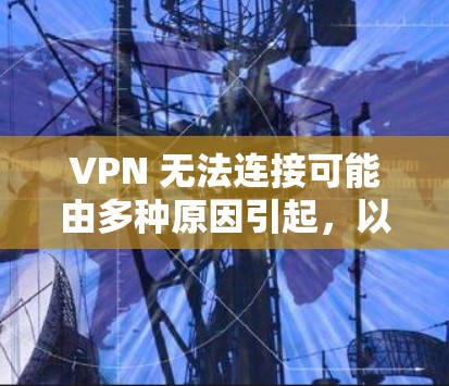 VPN 无法连接可能由多种原因引起,以下是一些常见问题及解决方法,请逐步排查 VPN 无法连接可能由多种原因引起,以下是一些常见问题及解决方法,请逐步排查