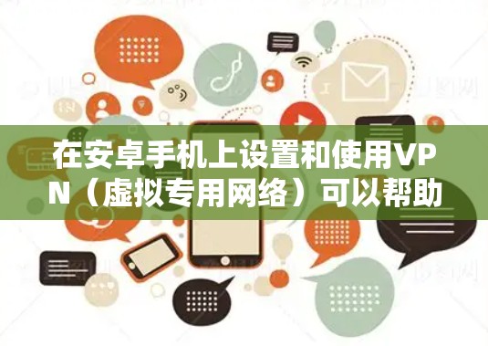 在安卓手机上设置和使用VPN（虚拟专用网络）可以帮助你加密网络流量、保护隐私、访问受地域限制的内容等。以下是详细的步骤和注意事项