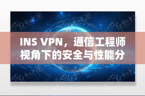 INS VPN，通信工程师视角下的安全与性能分析