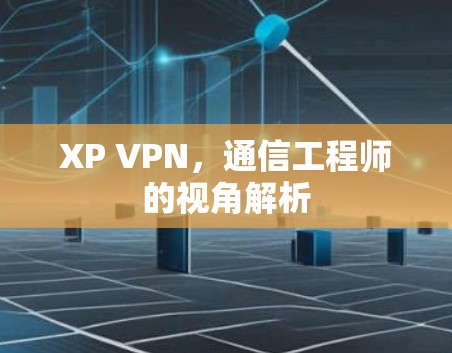 XP VPN，通信工程师的视角解析