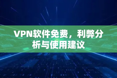 VPN软件免费，利弊分析与使用建议