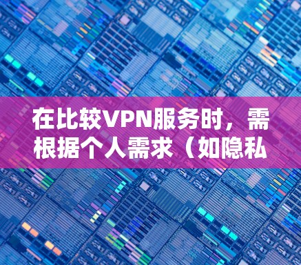 在比较VPN服务时,需根据个人需求(如隐私、速度、解锁地区限制等)综合评估。以下是主流VPN的对比分析及选择建议 在比较VPN服务时,需根据个人需求(如隐私、速度、解锁地区限制等)综合评估。以下是主流VPN的对比分析及选择建议