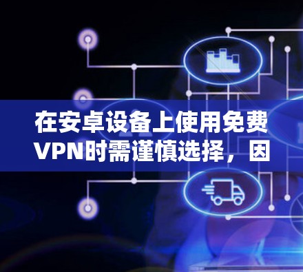 在安卓设备上使用免费VPN时需谨慎选择,因为部分免费服务可能存在隐私风险(如数据记录、广告植入)或限制(速度慢、流量限额)以下是一些相对可靠的免费VPN选项及注意事项 在安卓设备上使用免费VPN时需谨慎选择,因为部分免费服务可能存在隐私风险(如数据记录、广告植入)或限制(速度慢、流量限额)以下是一些相对可靠的免费VPN选项及注意事项