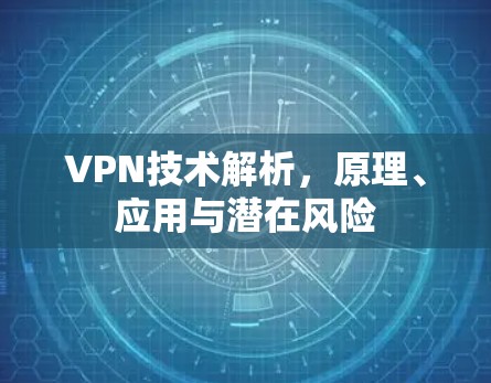 VPN技术解析,原理、应用与潜在风险 VPN技术解析,原理、应用与潜在风险