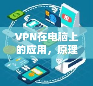 VPN在电脑上的应用,原理、优势与使用指南 VPN在电脑上的应用,原理、优势与使用指南