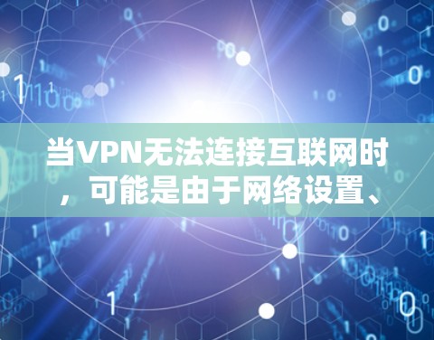 当VPN无法连接互联网时,可能是由于网络设置、VPN配置或服务器问题导致。以下是逐步排查和解决方法 当VPN无法连接互联网时,可能是由于网络设置、VPN配置或服务器问题导致。以下是逐步排查和解决方法