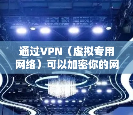 通过VPN（虚拟专用网络）可以加密你的网络连接，隐藏真实IP地址，并绕过地理限制访问被屏蔽的内容。以下是常见的使用场景和注意事项