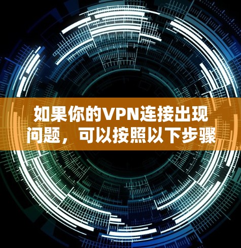 如果你的VPN连接出现问题，可以按照以下步骤排查和解决