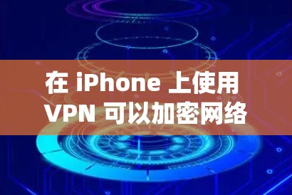 在 iPhone 上使用 VPN 可以加密网络流量、绕过地理限制或增强隐私保护。以下是详细步骤和注意事项 在 iPhone 上使用 VPN 可以加密网络流量、绕过地理限制或增强隐私保护。以下是详细步骤和注意事项