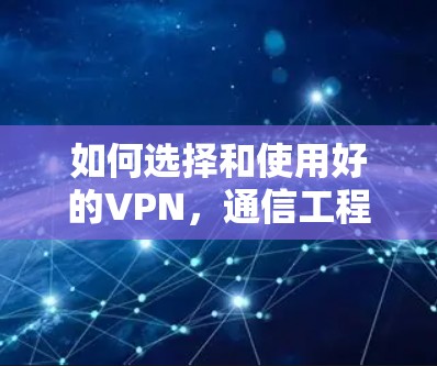 如何选择和使用好的VPN，通信工程师的专业建议