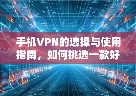手机VPN的选择与使用指南，如何挑选一款好用的VPN应用
