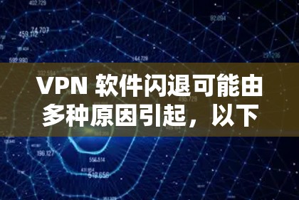 VPN 软件闪退可能由多种原因引起，以下是一些常见原因及对应的解决方法，你可以逐一排查