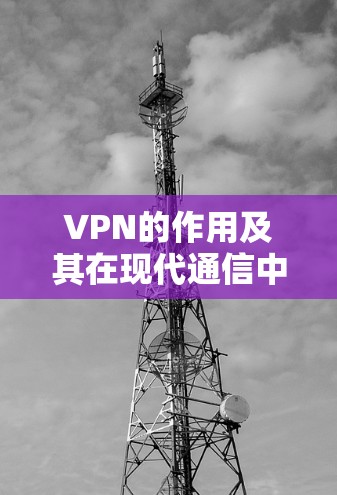 VPN的作用及其在现代通信中的重要性