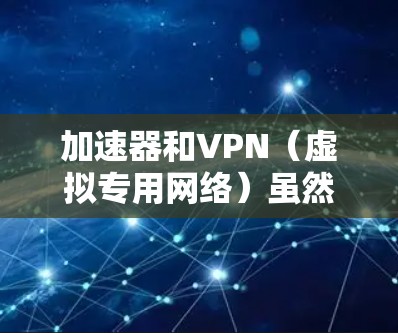 加速器和VPN（虚拟专用网络）虽然在某些功能上有重叠，但它们的核心用途和技术原理不同，并不完全等同。以下是两者的主要区别