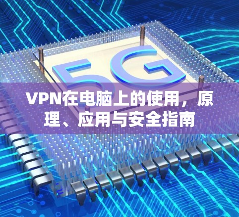 VPN在电脑上的使用，原理、应用与安全指南