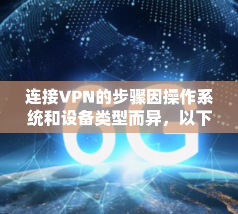 连接VPN的步骤因操作系统和设备类型而异，以下是常见平台（Windows、macOS、Android、iOS）的详细指南