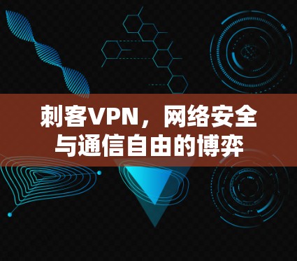刺客VPN,网络安全与通信自由的博弈
