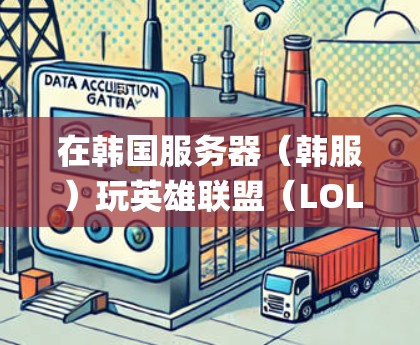 在韩国服务器(韩服)玩英雄联盟(LOL)时,使用VPN通常是为了降低延迟(ping)或绕过地区限制。以下是相关注意事项和建议