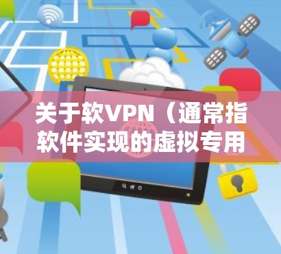 关于软VPN(通常指软件实现的虚拟专用网络)以下是关键信息整理,帮助你理解和使用