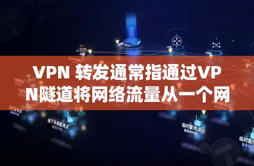 VPN 转发通常指通过VPN隧道将网络流量从一个网络节点转发到另一个节点,以实现安全通信、绕过限制或优化网络路径。以下是相关概念和常见应用场景的详解 VPN 转发通常指通过VPN隧道将网络流量从一个网络节点转发到另一个节点,以实现安全通信、绕过限制或优化网络路径。以下是相关概念和常见应用场景的详解