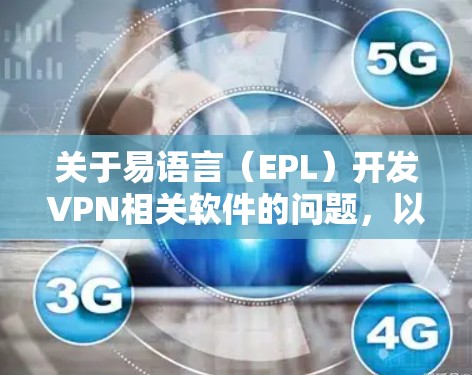 关于易语言（EPL）开发VPN相关软件的问题，以下是关键信息总结