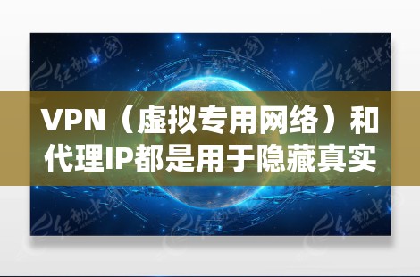 VPN(虚拟专用网络)和代理IP都是用于隐藏真实IP地址、绕过网络限制或增强隐私的工具,但它们在原理、功能和使用场景上有显著区别。以下是详细对比和常见问题解答