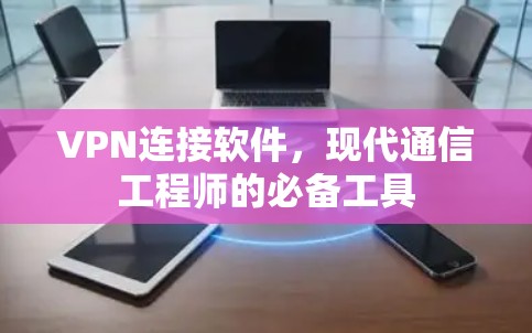 VPN连接软件,现代通信工程师的必备工具