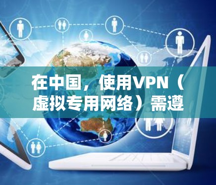 在中国，使用VPN（虚拟专用网络）需遵守国家法律法规。移动宽带用户若需使用VPN，应确保其用途合法合规，如企业远程办公或学术研究等。以下是相关注意事项和建议