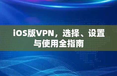 iOS版VPN,选择、设置与使用全指南