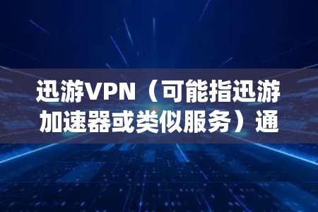 迅游VPN(可能指迅游加速器或类似服务)通常是一种用于网络加速或绕过地理限制的工具,但需要注意以下几点