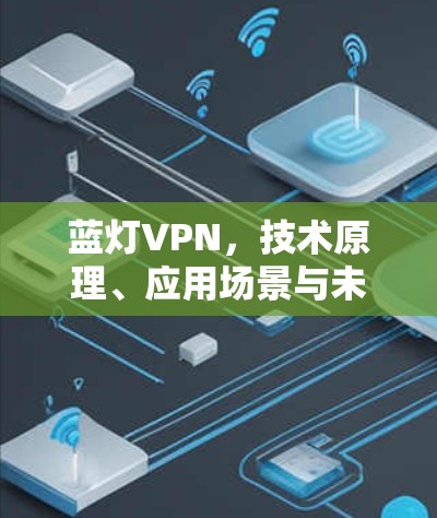 蓝灯VPN,技术原理、应用场景与未来发展趋势