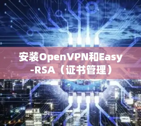 安装OpenVPN和Easy-RSA（证书管理）