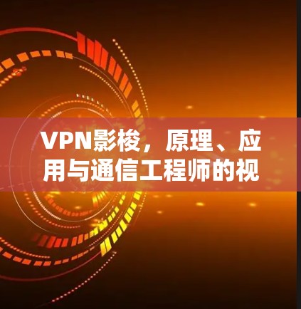 VPN影梭，原理、应用与通信工程师的视角