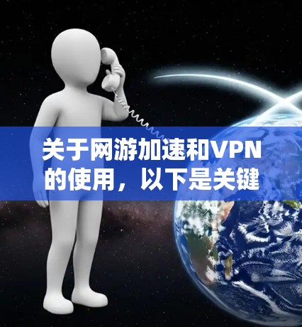 关于网游加速和VPN的使用，以下是关键信息总结和建议