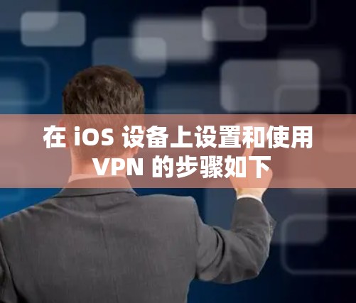 在 iOS 设备上设置和使用 VPN 的步骤如下