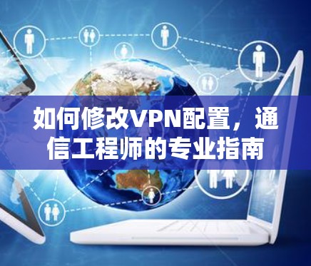 如何修改VPN配置,通信工程师的专业指南