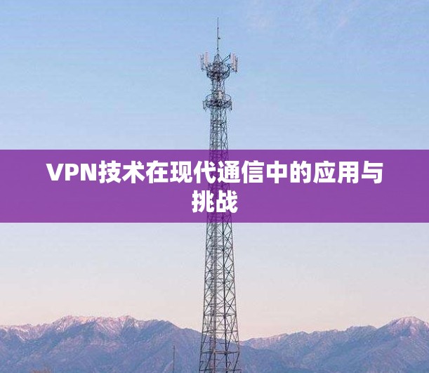 VPN技术在现代通信中的应用与挑战