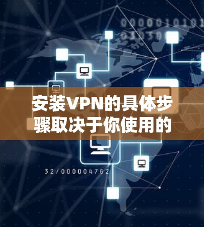 安装VPN的具体步骤取决于你使用的设备类型(如Windows、Mac、Android、iOS等)以及选择的VPN服务提供商。以下是通用指南和注意事项