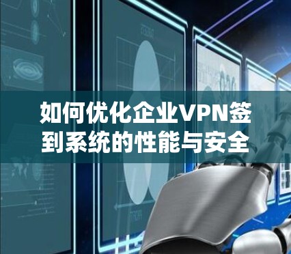 如何优化企业VPN签到系统的性能与安全性